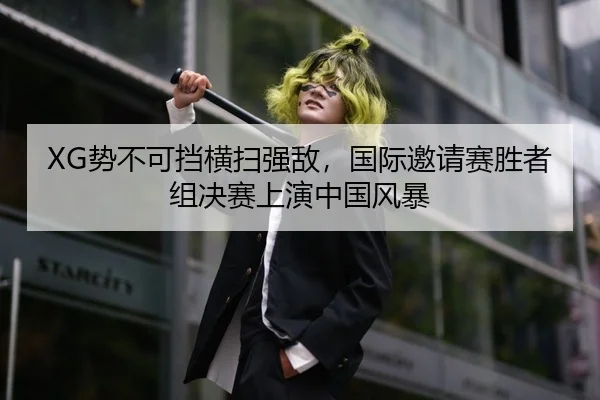 XG势不可挡横扫强敌，国际邀请赛胜者组决赛上演中国风暴