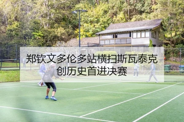 郑钦文多伦多站横扫斯瓦泰克 创历史首进决赛